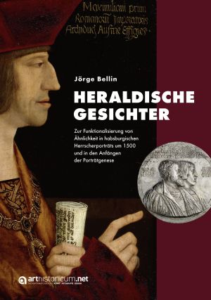 Cover 'Heraldische Gesichter: Zur Funktionalisierung von Ähnlichkeit in habsburgischen Herrscherporträts um 1500 und in den Anfängen der Porträtgenese'