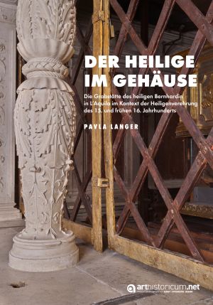 Cover 'Der Heilige im Gehäuse: Die Grabstätte des heiligen Bernhardin in L’Aquila im Kontext der Heiligenverehrung des 15. und frühen 16. Jahrhunderts'