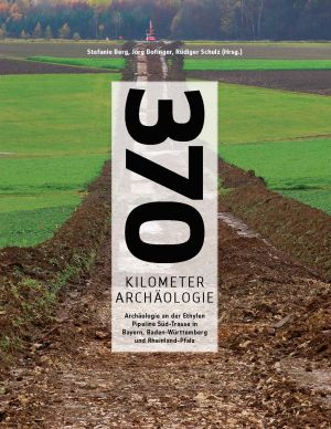 Cover: 370 Kilometer Archäologie - Archäologie an der Ethylen Pipeline Süd-Trasse in Bayern, Baden-Württemberg und Rheinland-Pfalz 